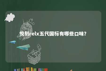 悦刻relx五代国标有哪些口味�？ 